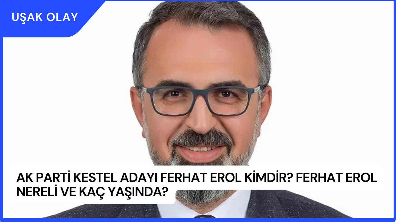 AK Parti Kestel Adayı Ferhat Erol Kimdir? Ferhat Erol Nereli ve Kaç Yaşında?