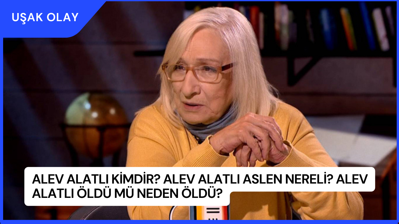 Alev Alatlı Kimdir? Alev Alatlı Aslen Nereli? Alev Alatlı Öldü Mü Neden Öldü?