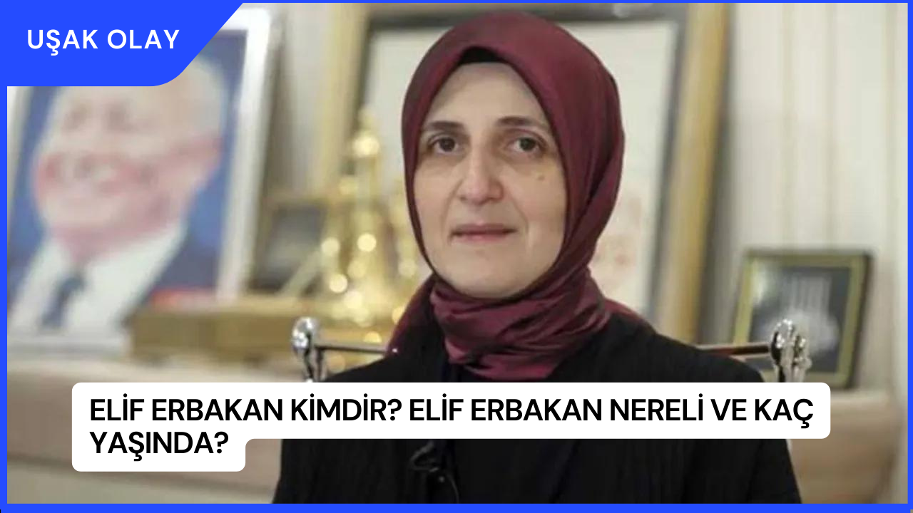 Elif Erbakan Kimdir? Elif Erbakan Nereli ve Kaç Yaşında?