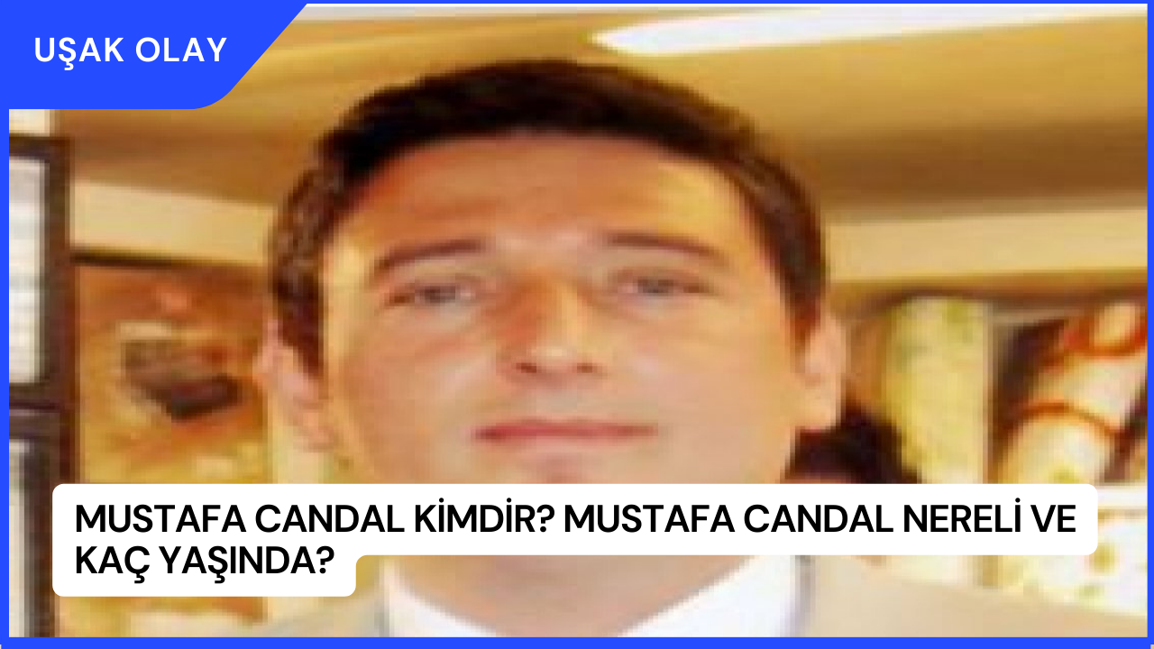 Mustafa Candal Kimdir? Mustafa Candal Nereli ve Kaç Yaşında?