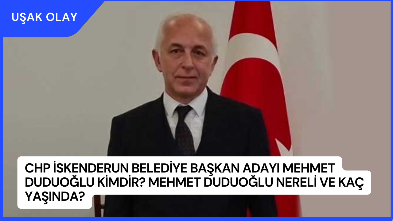 CHP İskenderun Belediye Başkan Adayı Mehmet Duduoğlu Kimdir? Mehmet Duduoğlu Nereli ve Kaç Yaşında?