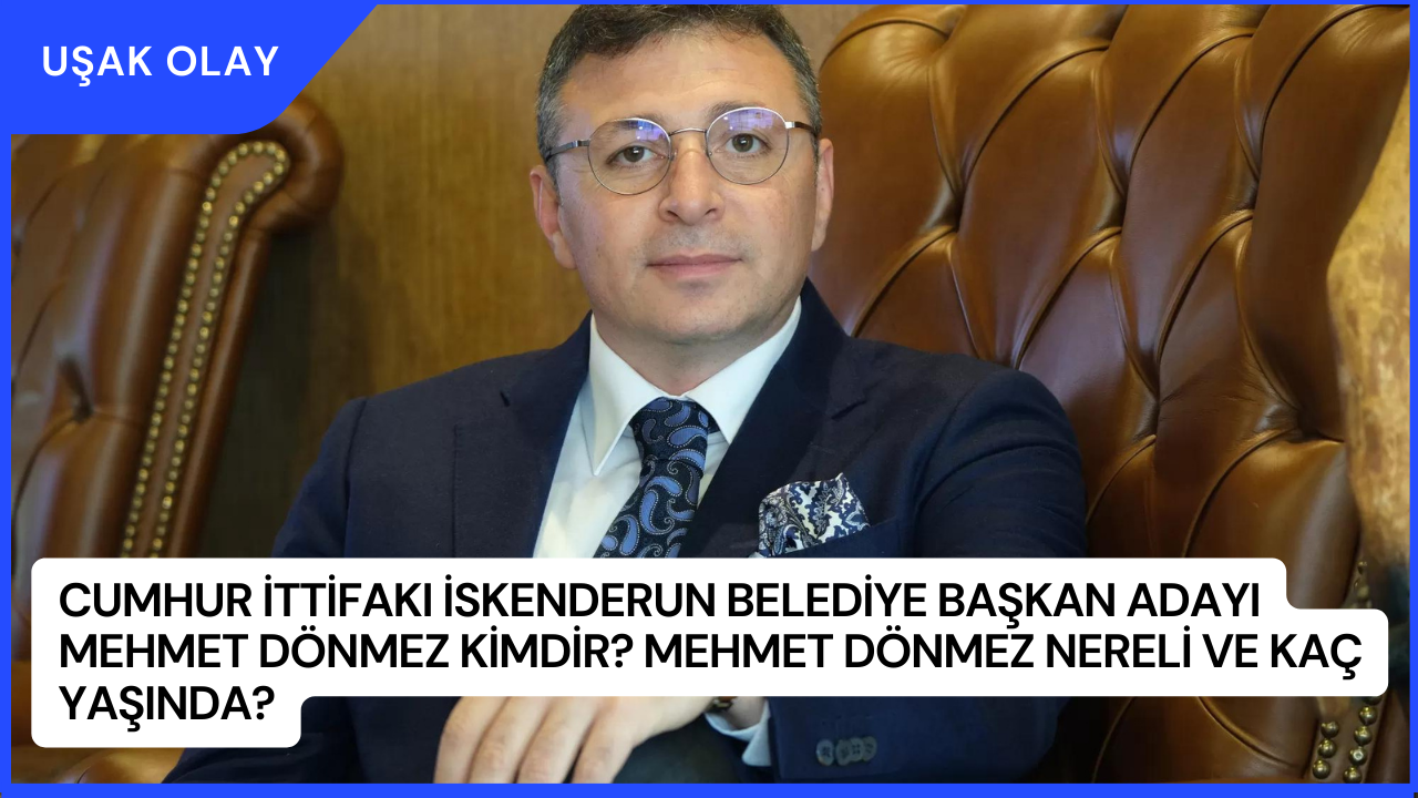 Cumhur İttifakı İskenderun Belediye Başkan Adayı Mehmet Dönmez Kimdir? Mehmet Dönmez Nereli ve Kaç Yaşında?