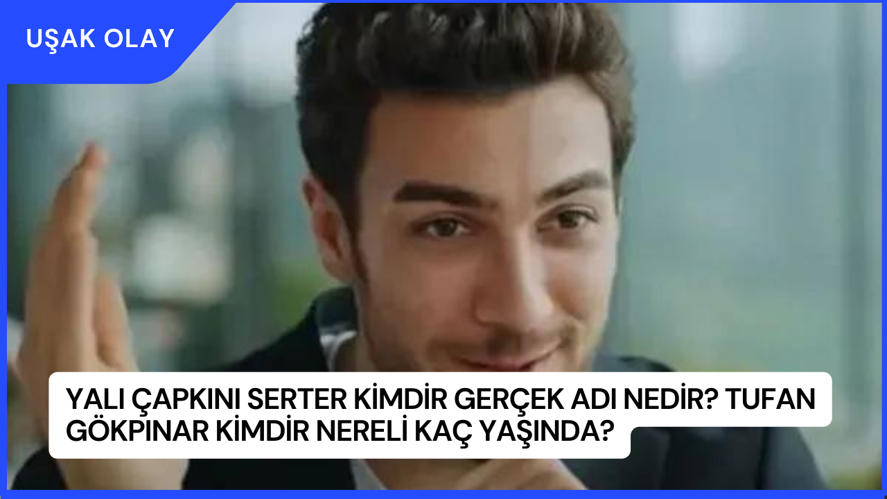 Yalı Çapkını Serter Kimdir Gerçek Adı Nedir? Tufan Gökpınar Kimdir Nereli Kaç Yaşında?