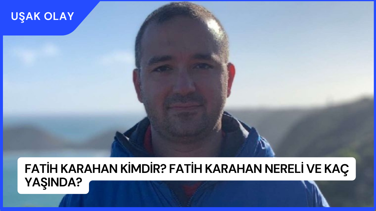 Fatih Karahan Kimdir? Fatih Karahan Nereli ve Kaç Yaşında?
