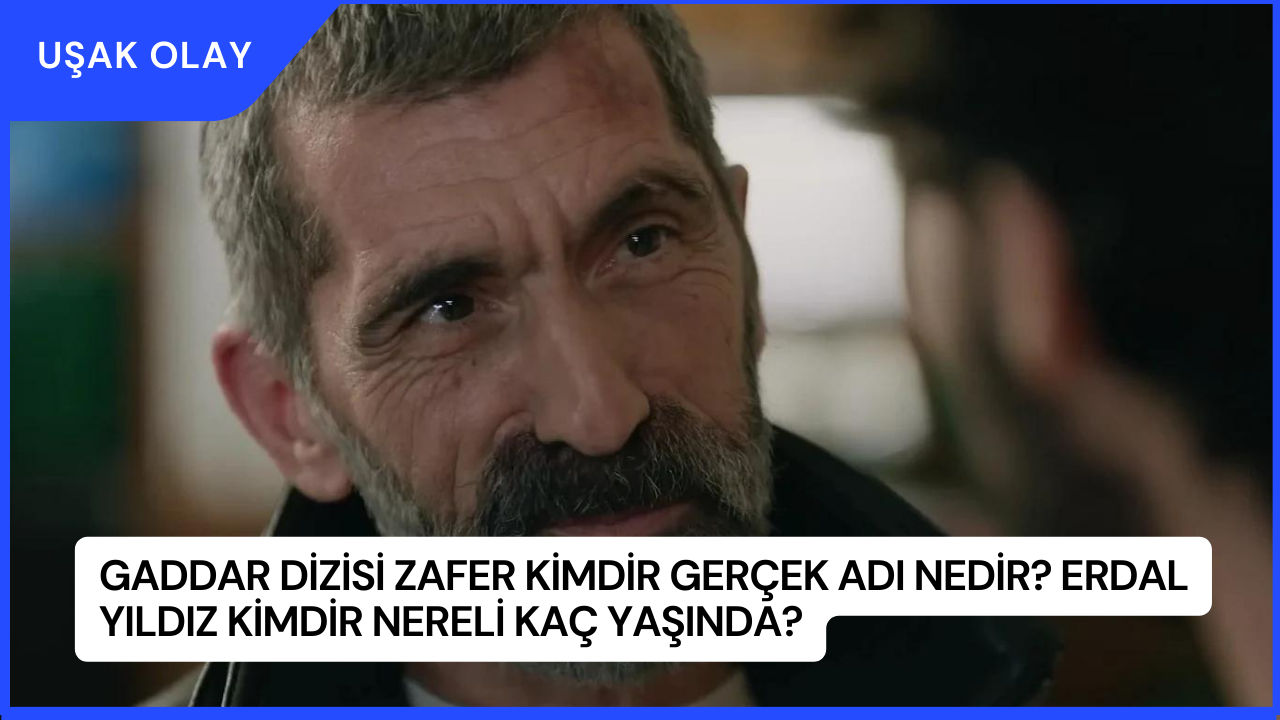 Gaddar Dizisi Zafer Kimdir Gerçek Adı Nedir? Erdal Yıldız Kimdir Nereli Kaç Yaşında?