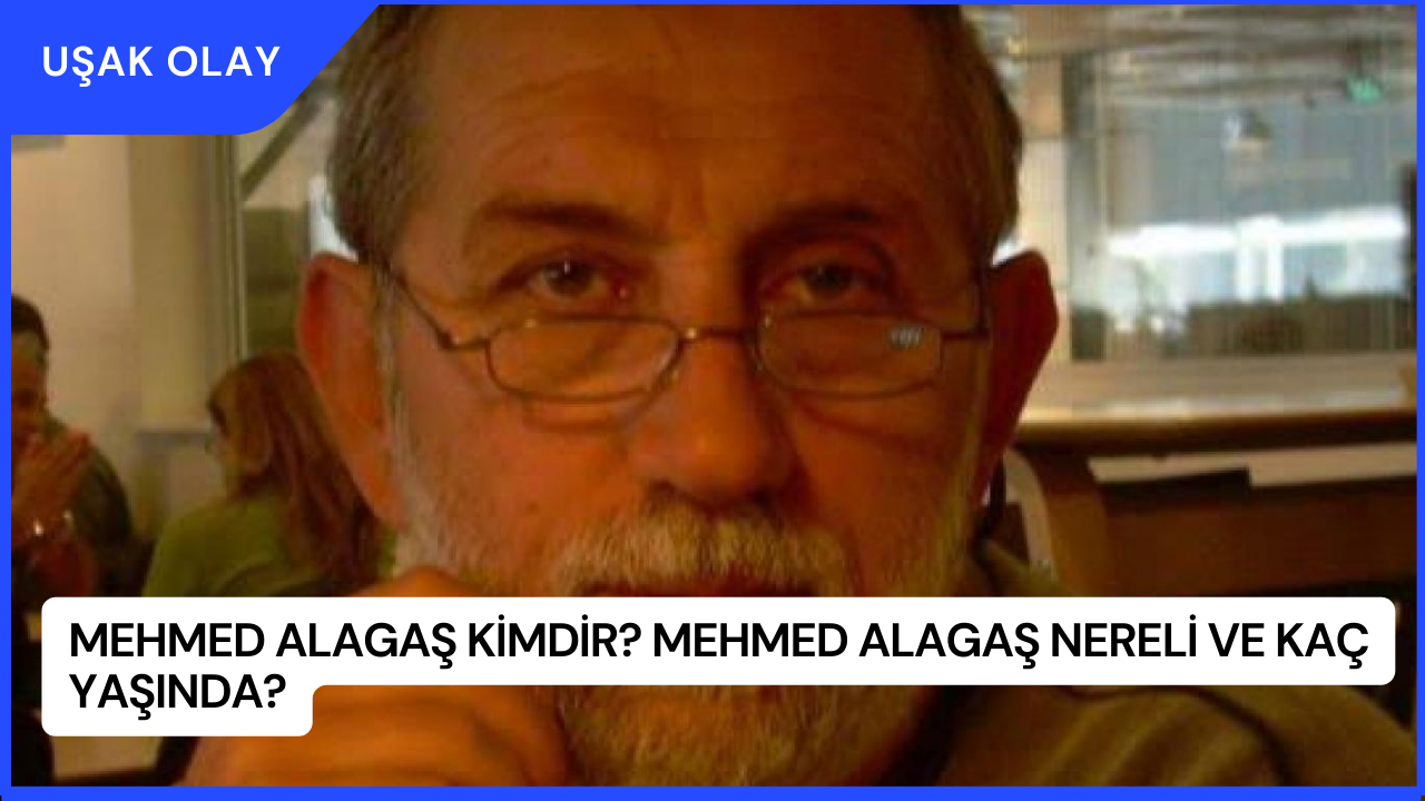 Mehmed Alagaş Kimdir? Mehmed Alagaş Nereli ve Kaç Yaşında?