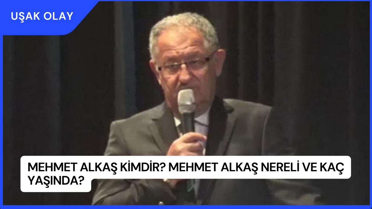 Mehmet Alkaş Kimdir? Mehmet Alkaş Nereli ve Kaç Yaşında?