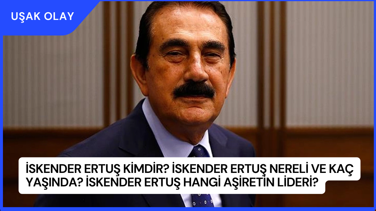 İskender Ertuş Kimdir? İskender Ertuş Nereli ve Kaç Yaşında? İskender Ertuş Hangi Aşiretin Lideri?