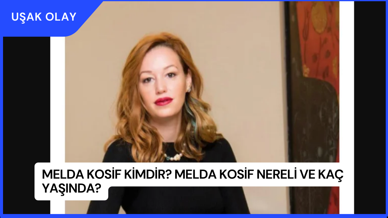 Melda Kosif Kimdir? Melda Kosif Nereli ve Kaç Yaşında?