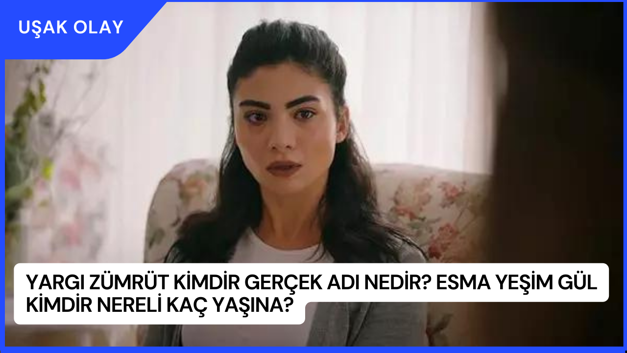 Yargı Zümrüt Kimdir Gerçek Adı Nedir? Esma Yeşim Gül Kimdir Nereli Kaç Yaşına?