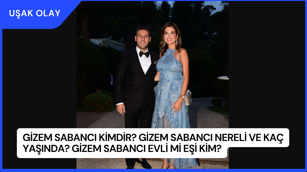 Gizem Sabancı Kimdir? Gizem Sabancı Nereli ve Kaç Yaşında? Gizem Sabancı Evli Mi Eşi Kim?