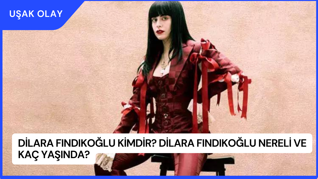 Dilara Fındıkoğlu Kimdir? Dilara Fındıkoğlu Nereli ve Kaç Yaşında?