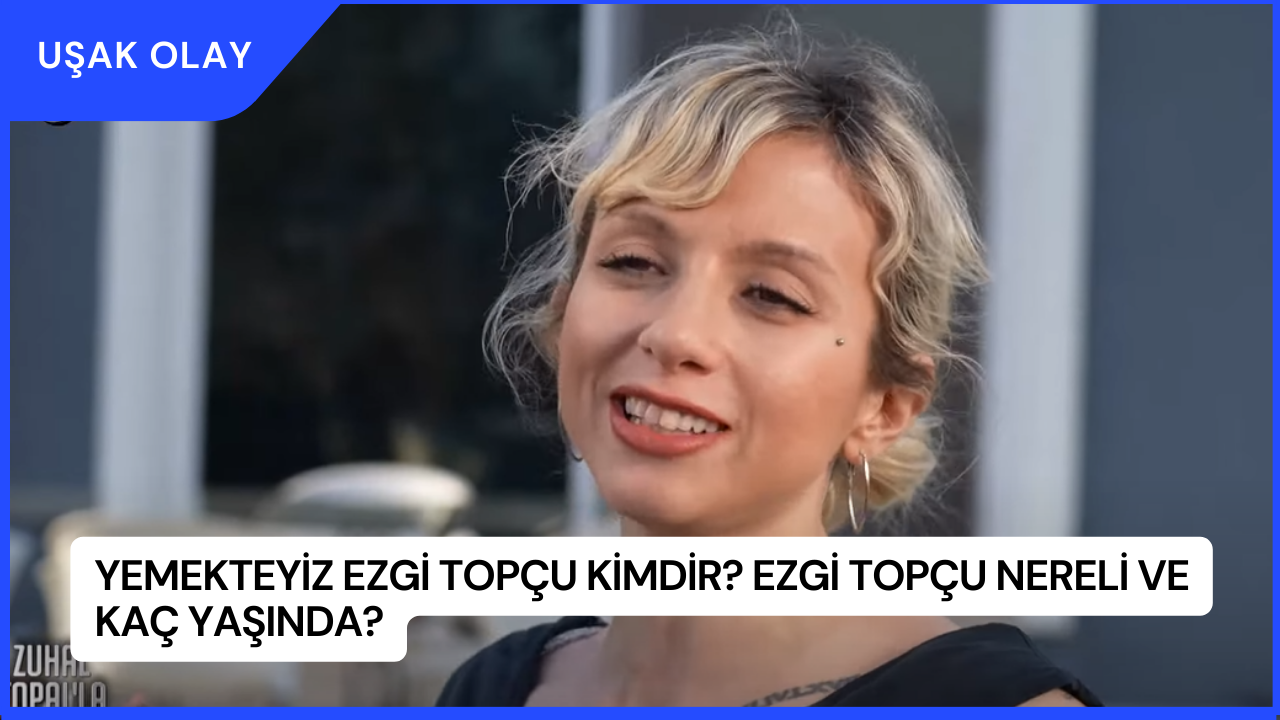 Yemekteyiz Ezgi Topçu Kimdir? Ezgi Topçu Nereli ve Kaç Yaşında?