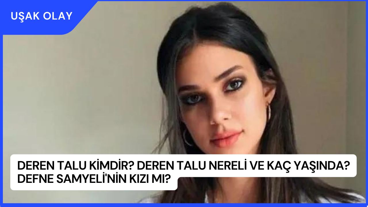 Deren Talu Kimdir? Deren Talu Nereli ve Kaç Yaşında? Defne Samyeli'nin Kızı Mı?