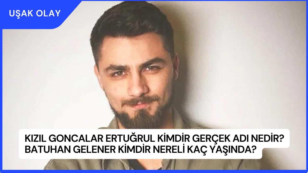 Kızıl Goncalar Ertuğrul Kimdir Gerçek Adı Nedir? Batuhan Gelener Kimdir Nereli Kaç Yaşında?