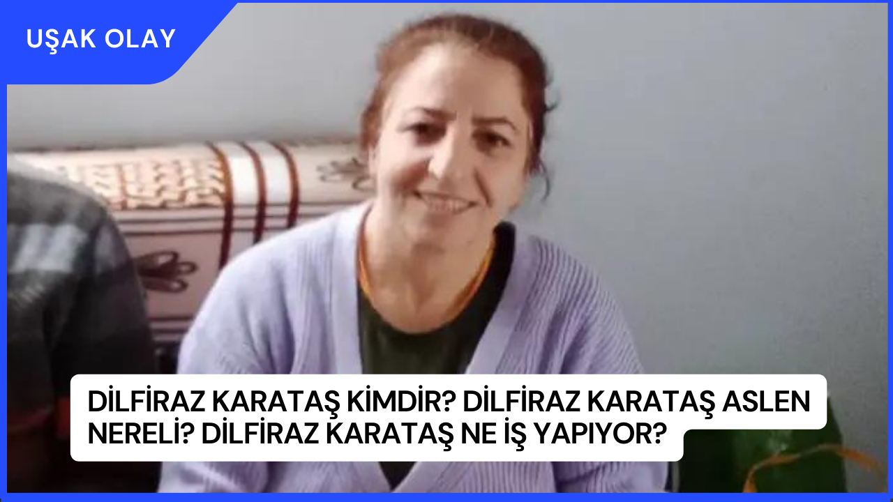 Dilfiraz Karataş Kimdir? Dilfiraz Karataş Aslen Nereli? Dilfiraz Karataş Ne İş Yapıyor?