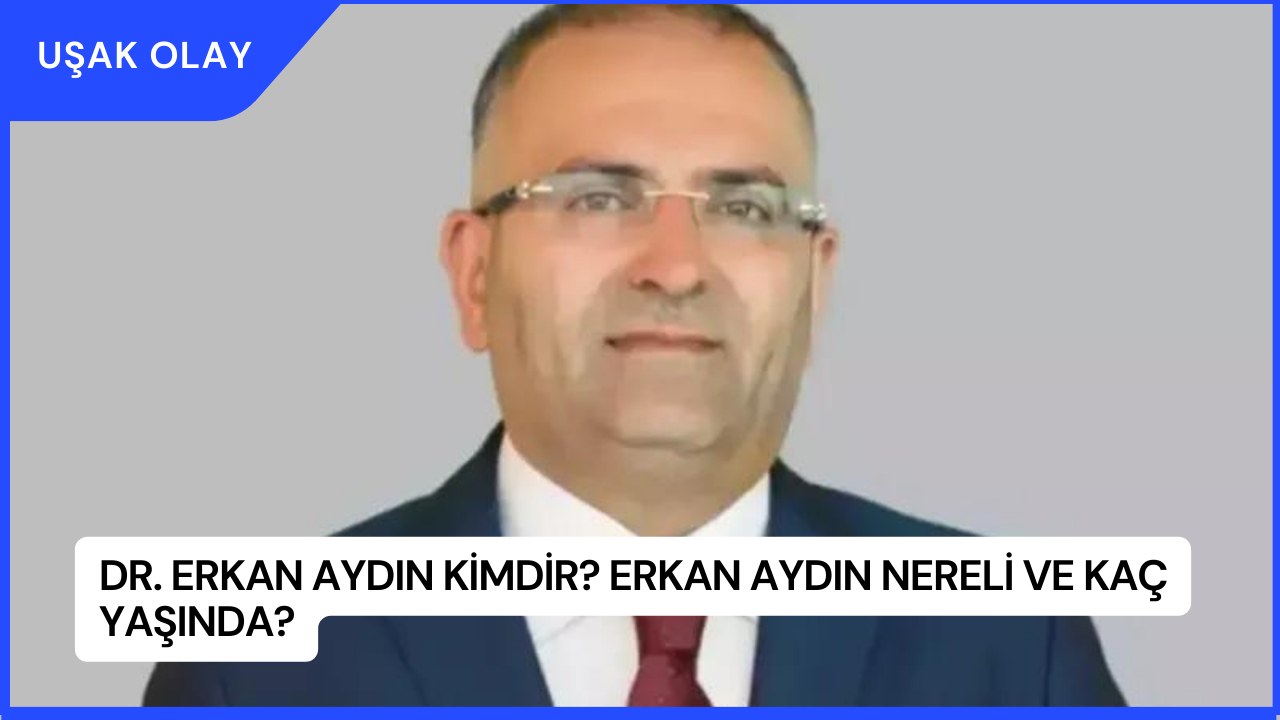 Dr. Erkan Aydın Kimdir? Erkan Aydın Nereli ve Kaç Yaşında?