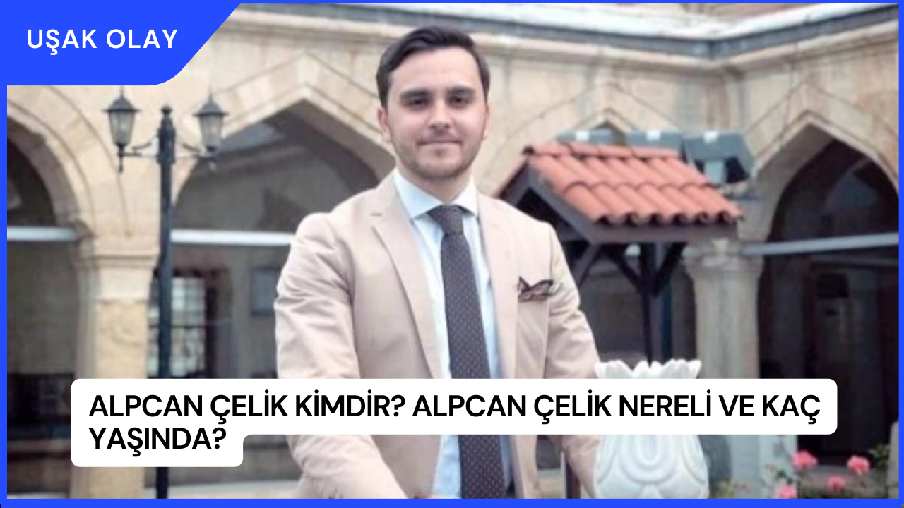 Alpcan Çelik Kimdir? Alpcan Çelik Nereli ve Kaç Yaşında?