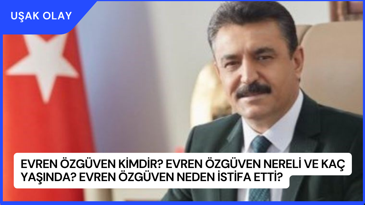 Evren Özgüven Kimdir? Evren Özgüven Nereli ve Kaç Yaşında? Evren Özgüven Neden İstifa Etti?