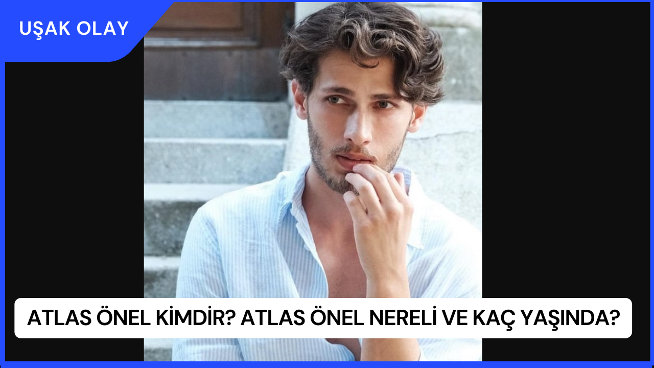 Atlas Önel Kimdir? Atlas Önel Nereli ve Kaç Yaşında?
