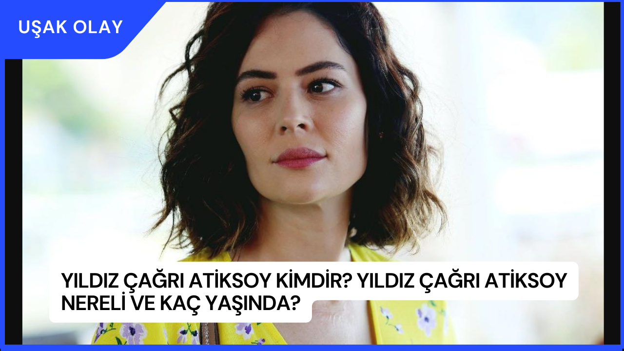 Yıldız Çağrı Atiksoy Kimdir? Yıldız Çağrı Atiksoy Nereli ve Kaç Yaşında?