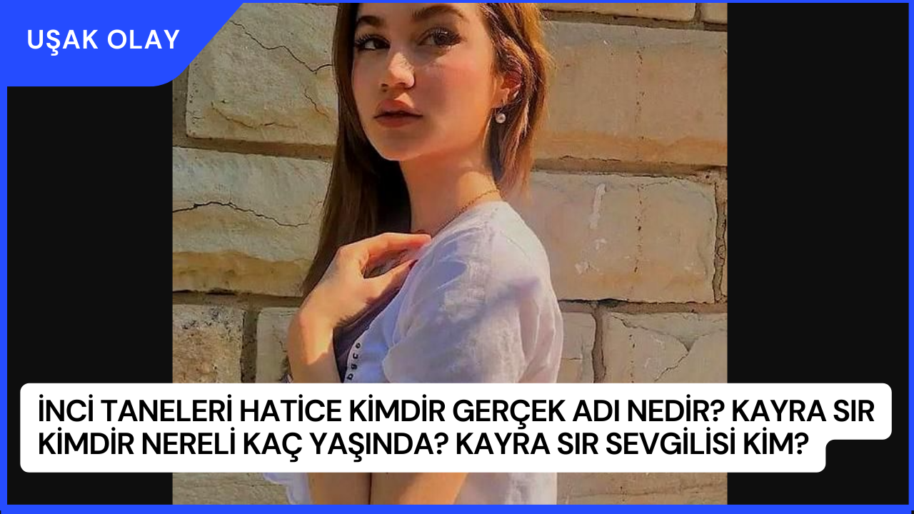 İnci Taneleri Hatice Kimdir Gerçek Adı Nedir? Kayra Sır Kimdir Nereli Kaç Yaşında? Kayra Sır Sevgilisi Kim?