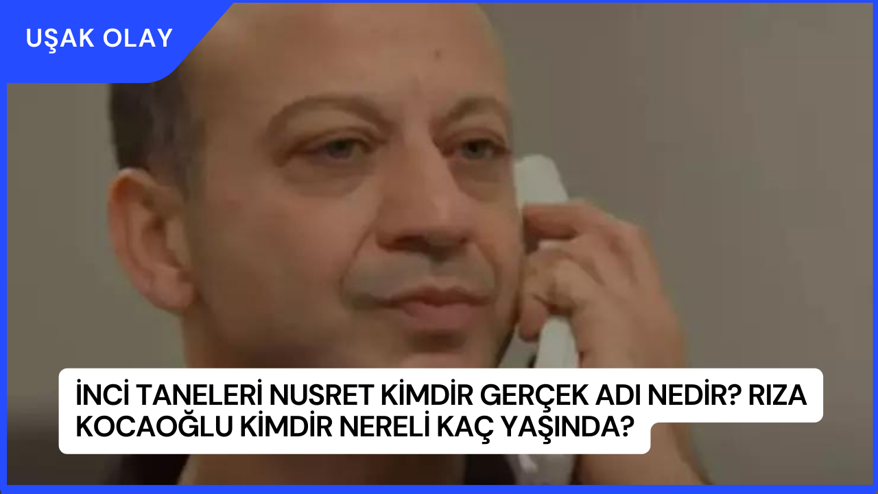 İnci Taneleri Nusret Kimdir Gerçek Adı Nedir? Rıza Kocaoğlu Kimdir Nereli Kaç Yaşında?