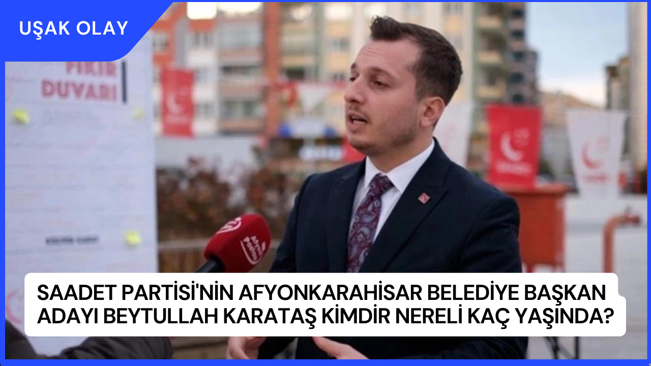 Saadet Partisi'nin Afyonkarahisar Belediye Başkan Adayı Beytullah Karataş Kimdir Nereli Kaç Yaşında?