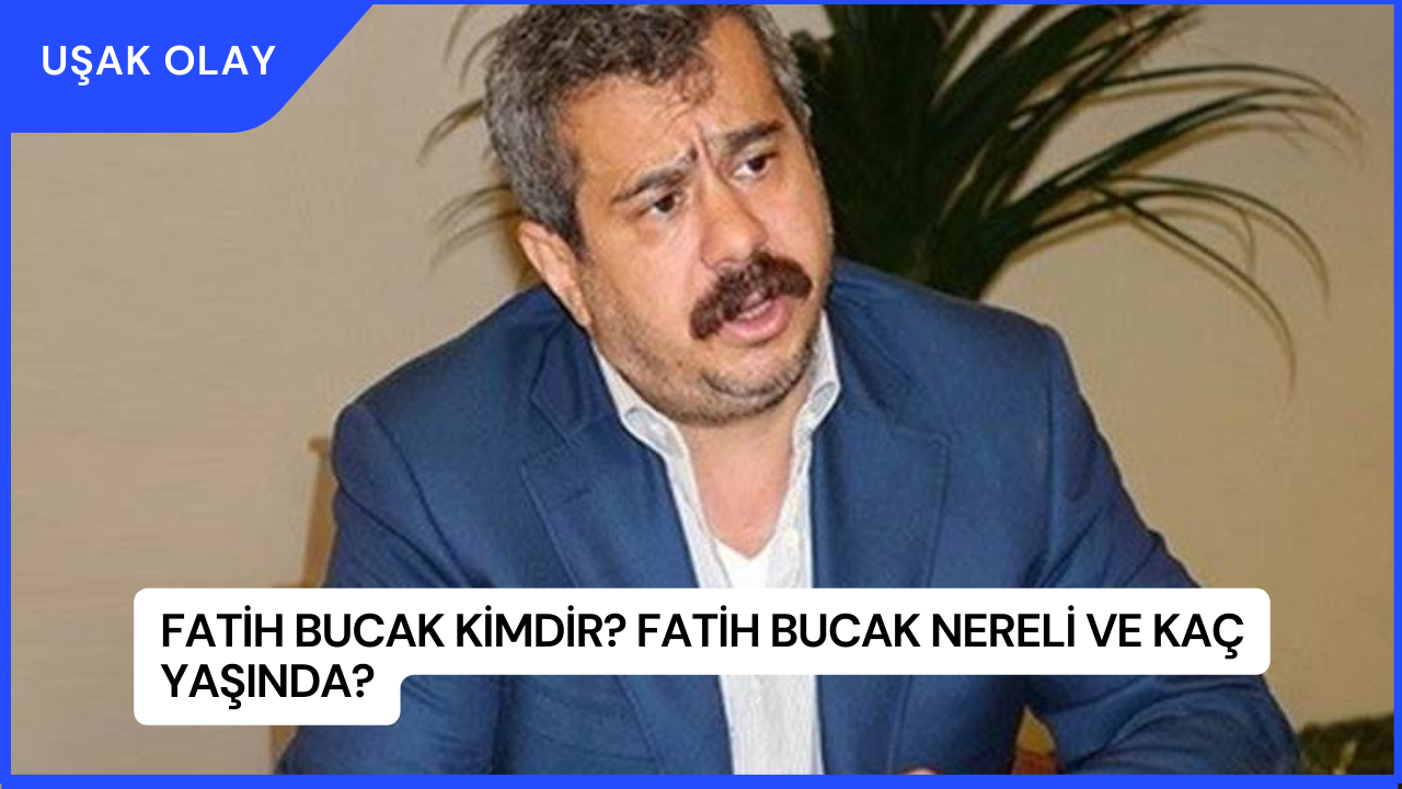 Fatih Bucak Kimdir? Fatih Bucak Nereli ve Kaç Yaşında?