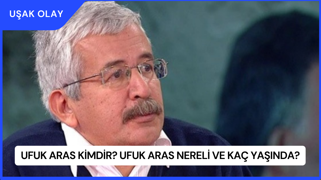 Ufuk Aras Kimdir? Ufuk Aras Nereli ve Kaç Yaşında?