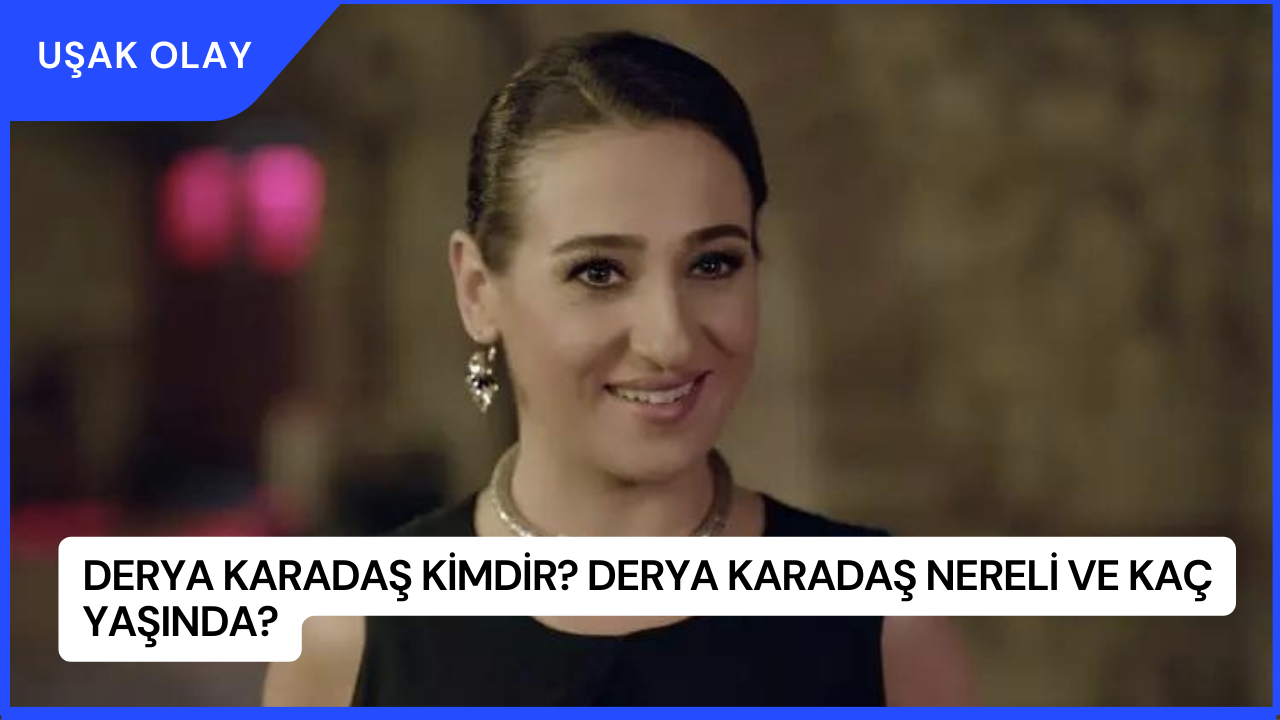 Derya Karadaş Kimdir? Derya Karadaş Nereli ve Kaç Yaşında?
