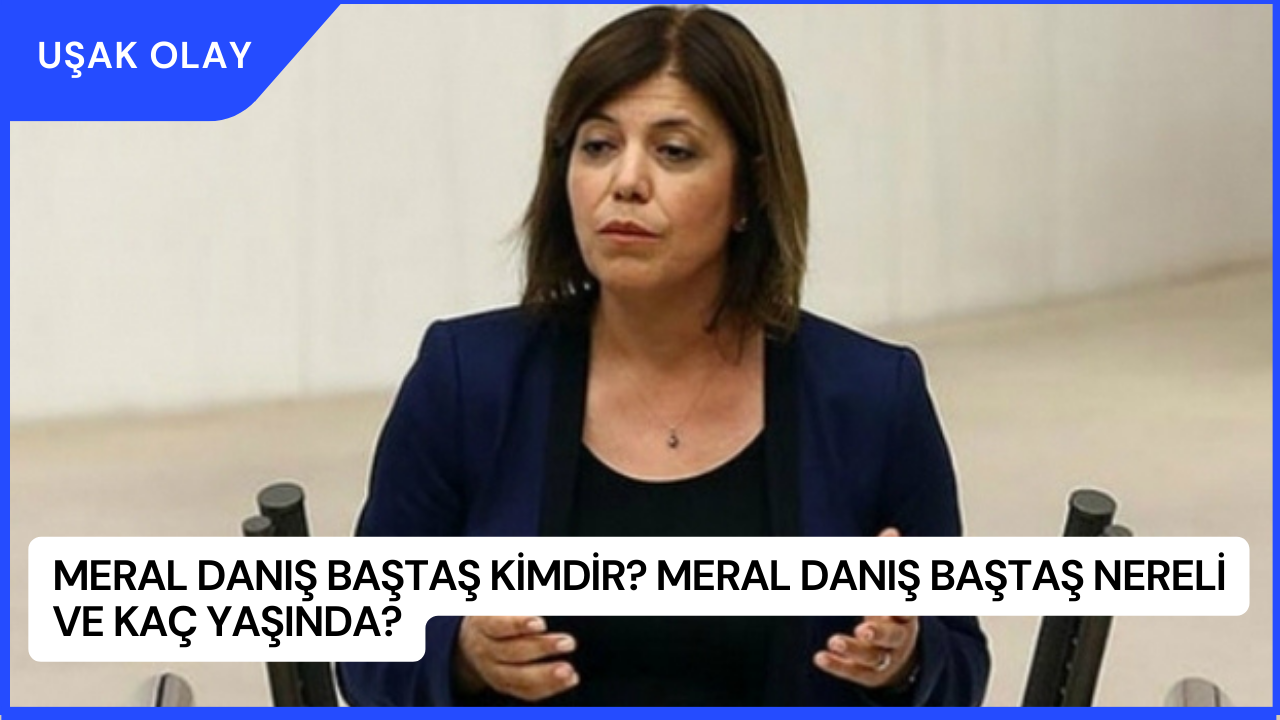 Meral Danış Baştaş Kimdir? Meral Danış Baştaş Nereli ve Kaç Yaşında?