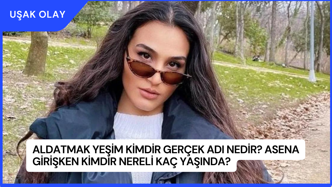 Aldatmak Yeşim Kimdir Gerçek Adı Nedir? Asena Girişken Kimdir Nereli Kaç Yaşında?