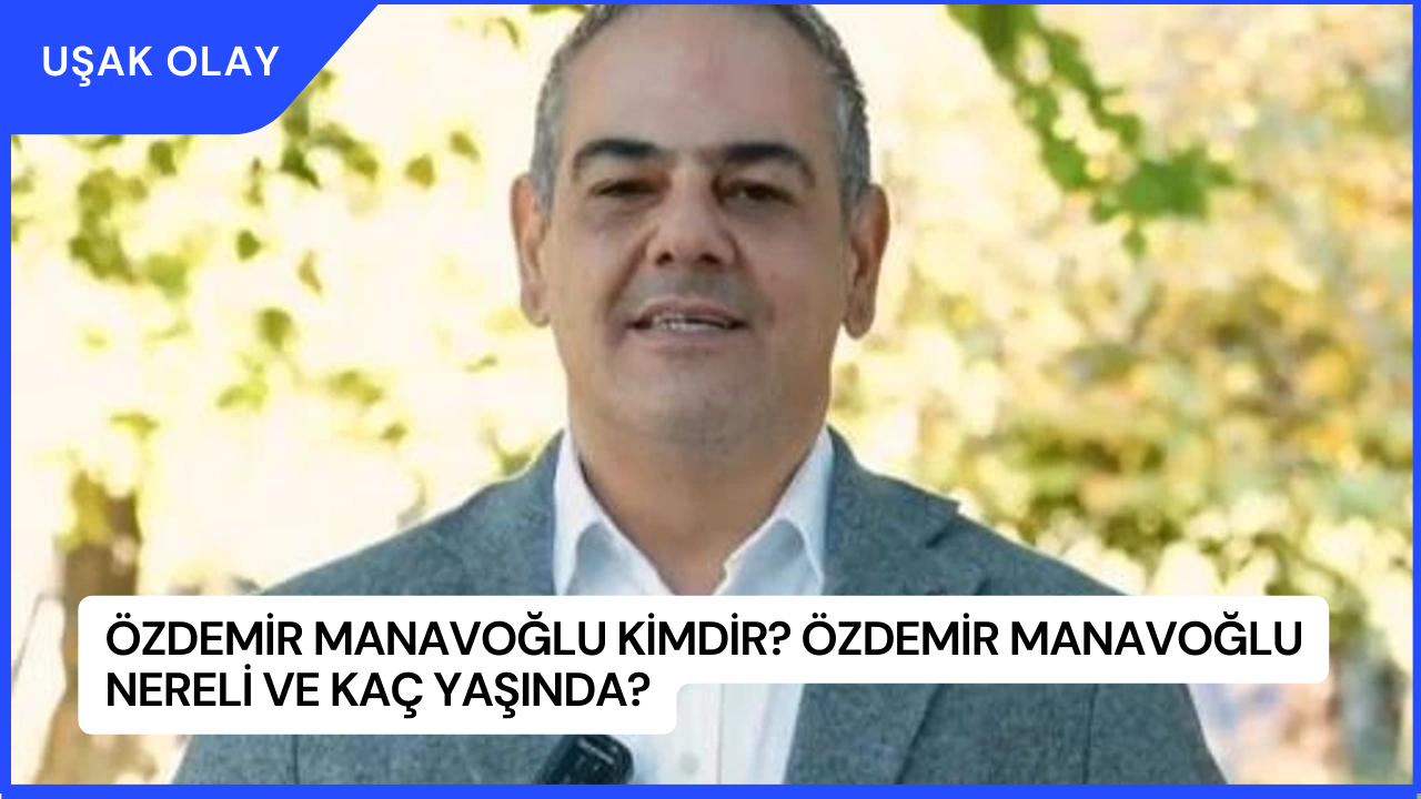Özdemir Manavoğlu Kimdir? Özdemir Manavoğlu Nereli ve Kaç Yaşında?