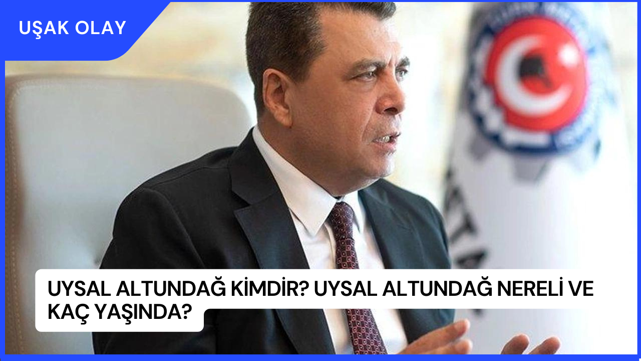 Uysal Altundağ Kimdir? Uysal Altundağ Nereli ve Kaç Yaşında?