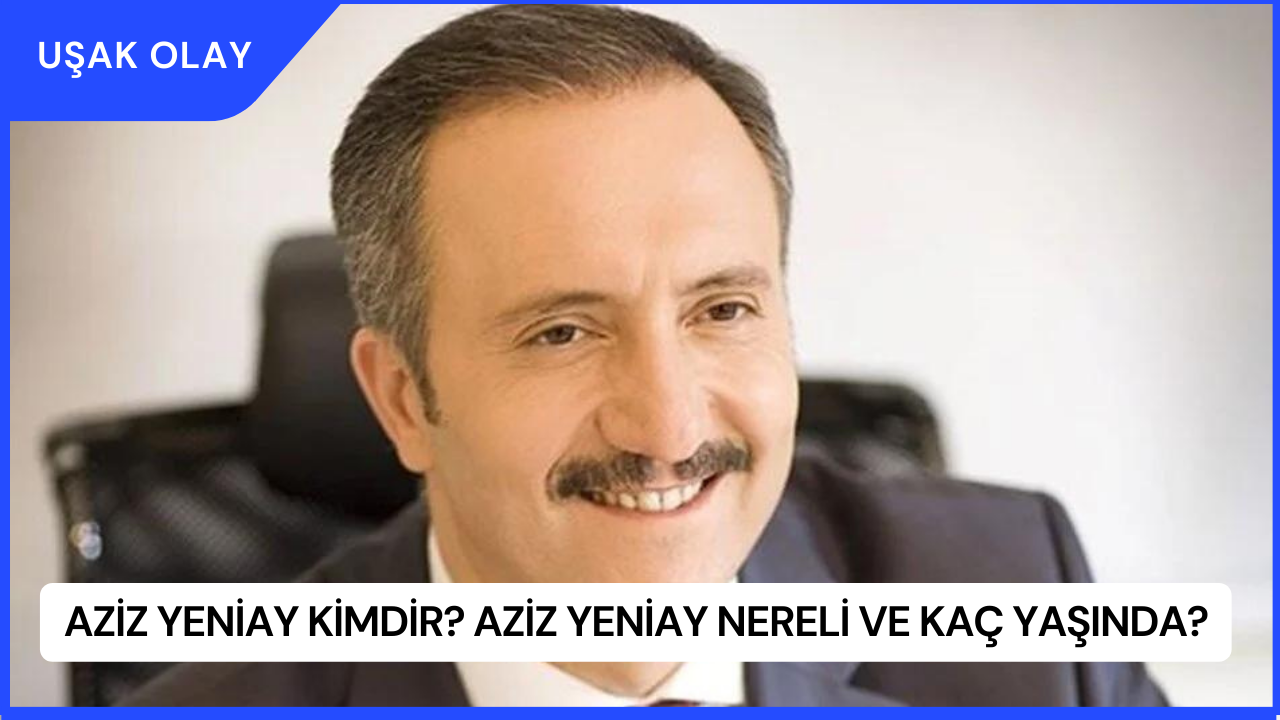 Aziz Yeniay Kimdir? Aziz Yeniay Nereli ve Kaç Yaşında?