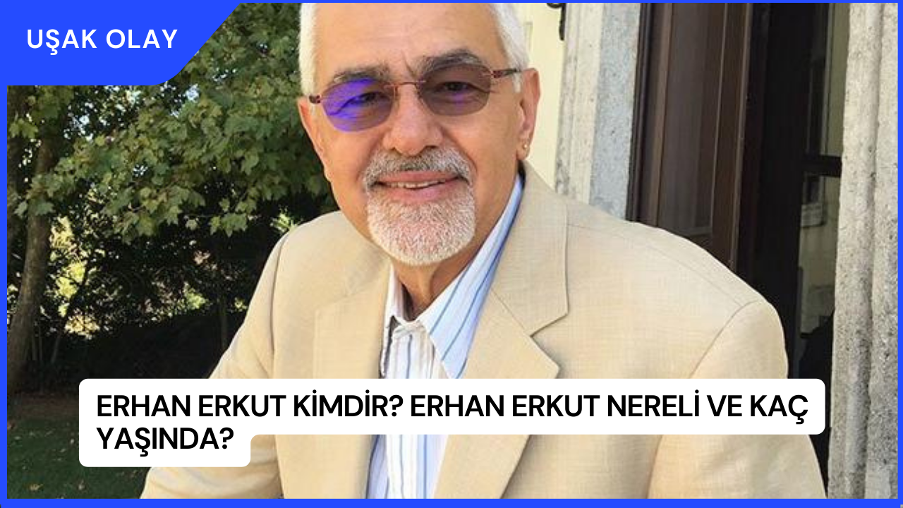 Erhan Erkut Kimdir? Erhan Erkut Nereli ve Kaç Yaşında?