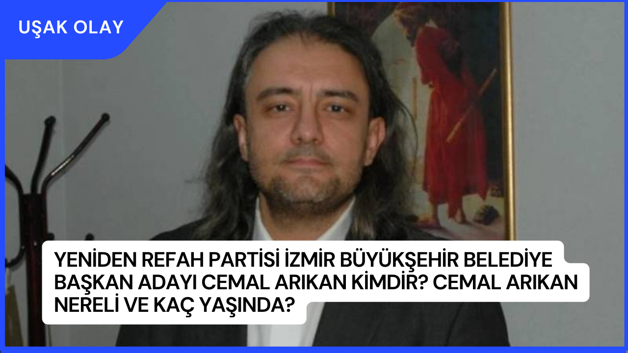 Yeniden Refah Partisi İzmir Büyükşehir Belediye Başkan Adayı Cemal Arıkan Kimdir? Cemal Arıkan Nereli ve Kaç Yaşında?