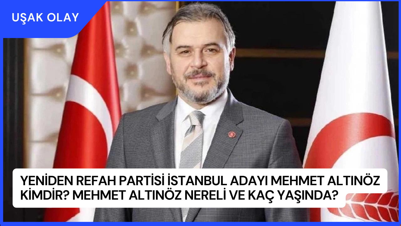 Yeniden Refah Partisi İstanbul Adayı Mehmet Altınöz Kimdir? Mehmet Altınöz Nereli ve Kaç Yaşında?
