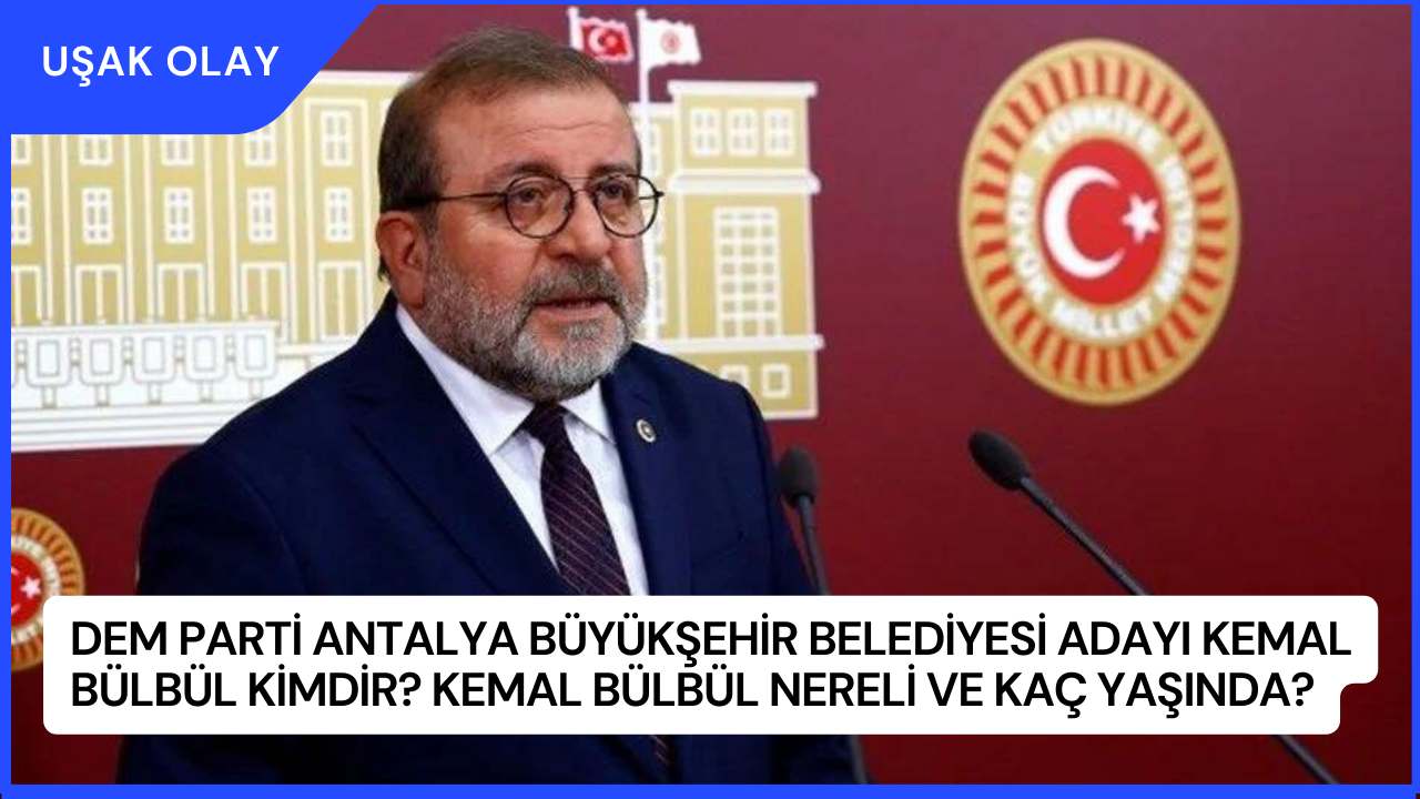 DEM Parti Antalya Büyükşehir Belediyesi Adayı Kemal Bülbül Kimdir? Kemal Bülbül Nereli ve Kaç Yaşında?