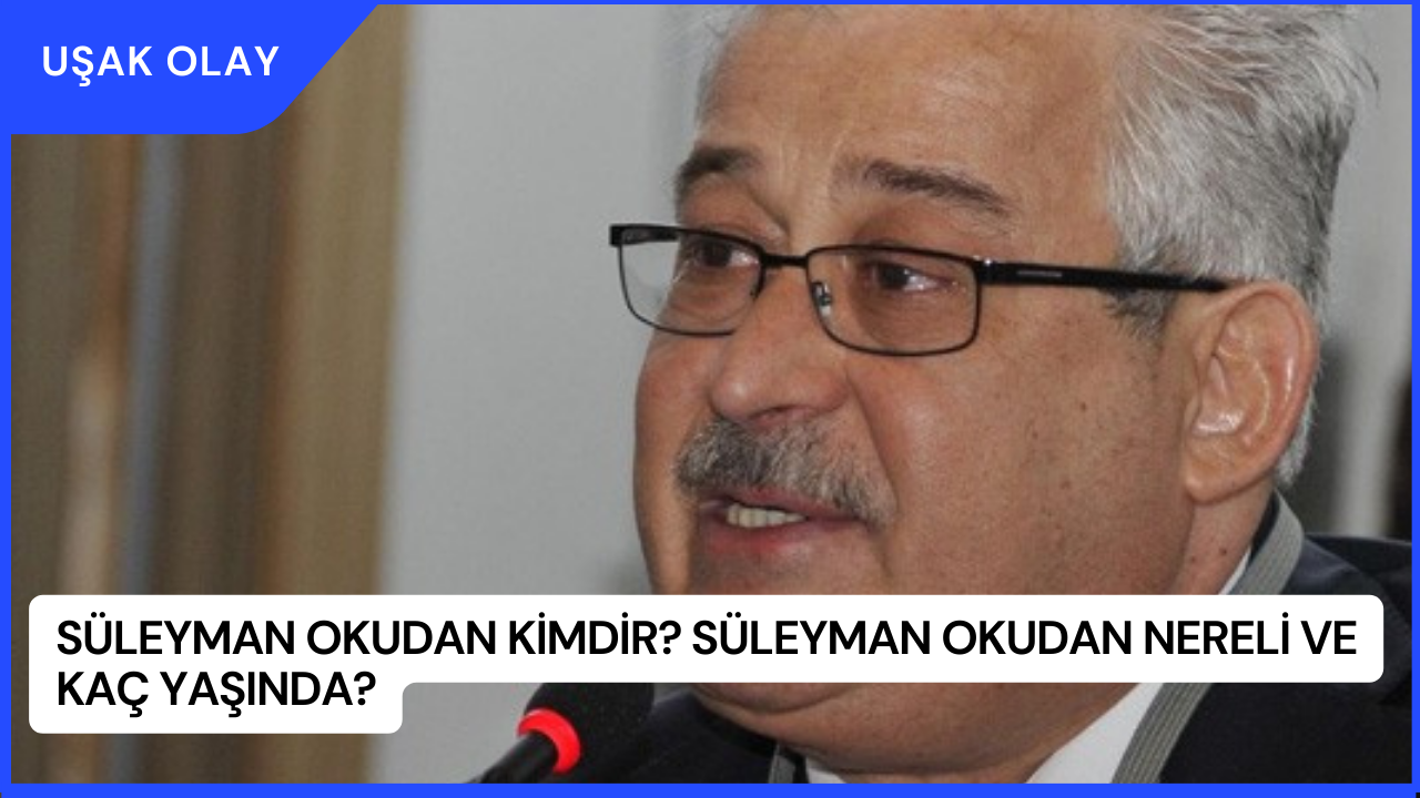 Süleyman Okudan Kimdir? Süleyman Okudan Nereli ve Kaç Yaşında?