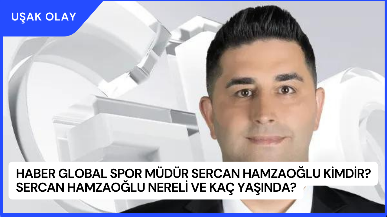 Haber Global Spor Müdür Sercan Hamzaoğlu Kimdir? Sercan Hamzaoğlu Nereli ve Kaç Yaşında?