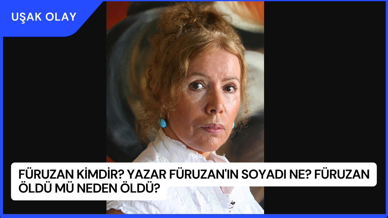 Füruzan Kimdir? Yazar Füruzan'ın Soyadı Ne? Füruzan Öldü Mü Neden Öldü?