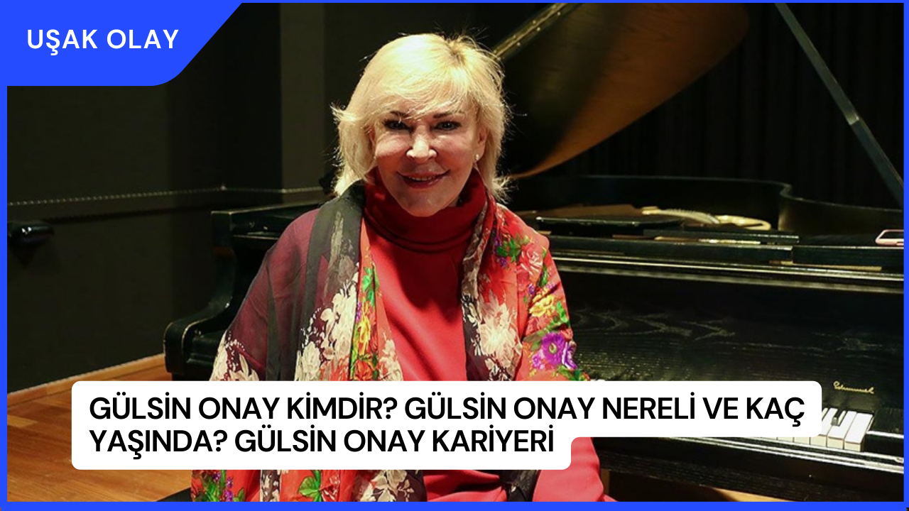 Gülsin Onay Kimdir? Gülsin Onay Nereli ve Kaç Yaşında? Gülsin Onay Kariyeri