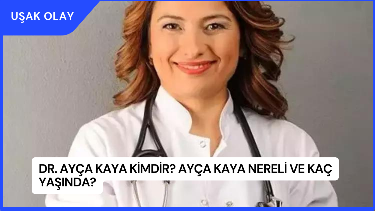 Dr. Ayça Kaya Kimdir? Ayça Kaya Nereli ve Kaç Yaşında?