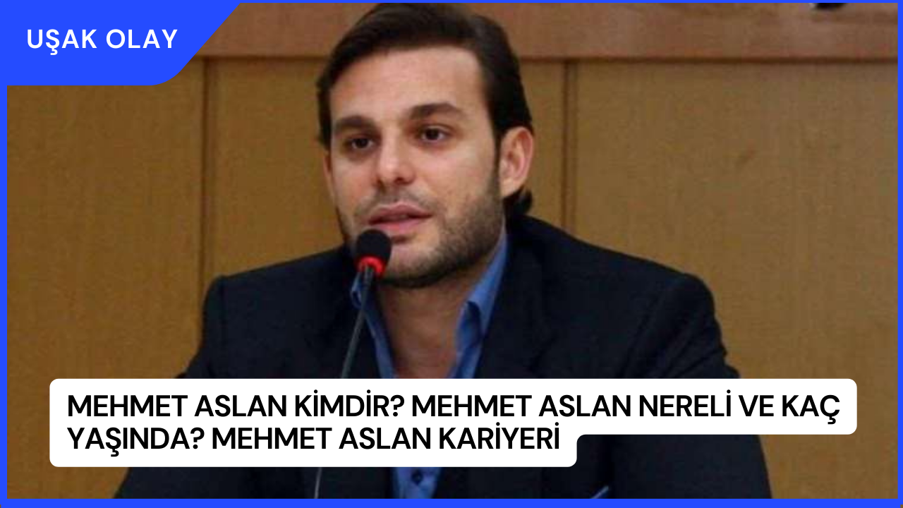 Mehmet Aslan Kimdir? Mehmet Aslan Nereli ve Kaç Yaşında? Mehmet Aslan Kariyeri