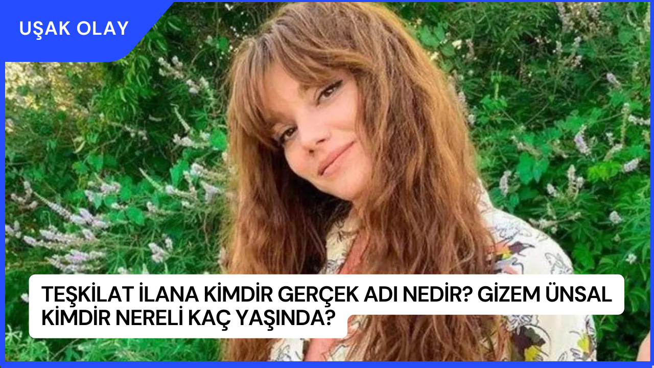 Teşkilat İlana Kimdir Gerçek Adı Nedir? Gizem Ünsal Kimdir Nereli Kaç Yaşında?