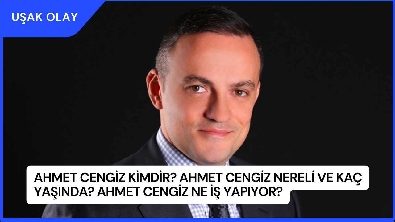 Ahmet Cengiz Kimdir? Ahmet Cengiz Nereli ve Kaç Yaşında? Ahmet Cengiz Ne İş Yapıyor?