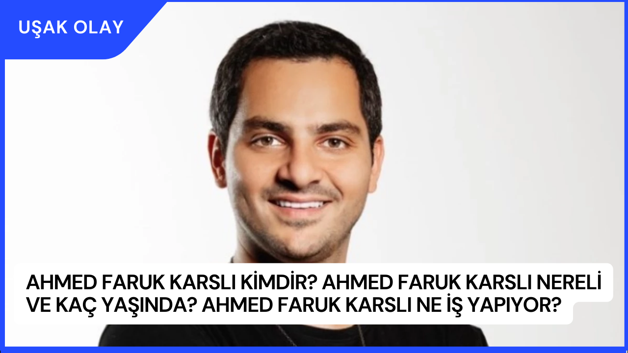 Ahmed Faruk Karslı Kimdir? Ahmed Faruk Karslı Nereli ve Kaç Yaşında? Ahmed Faruk Karslı Ne İş Yapıyor?
