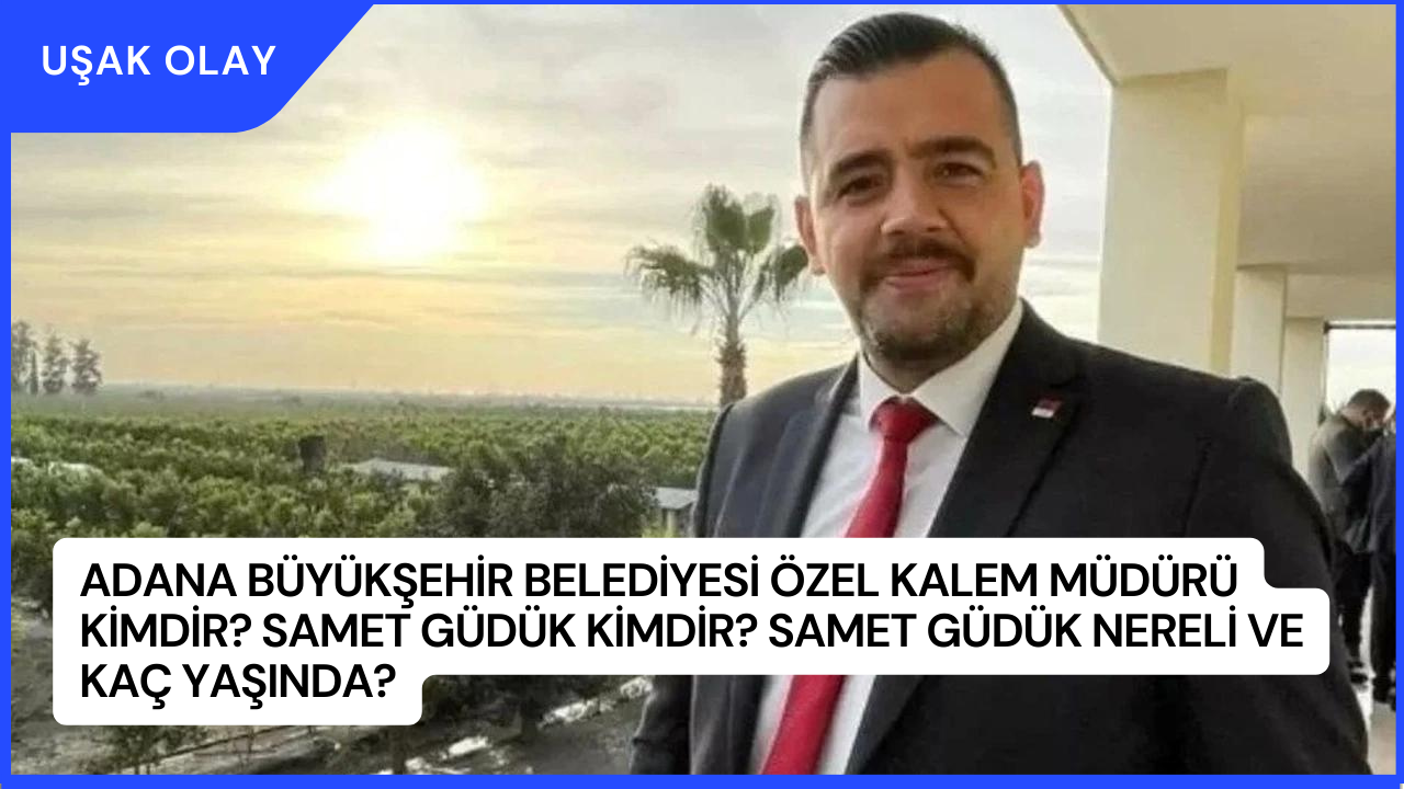 Adana Büyükşehir Belediyesi Özel Kalem Müdürü Kimdir? Samet Güdük Kimdir? Samet Güdük Nereli ve Kaç Yaşında?